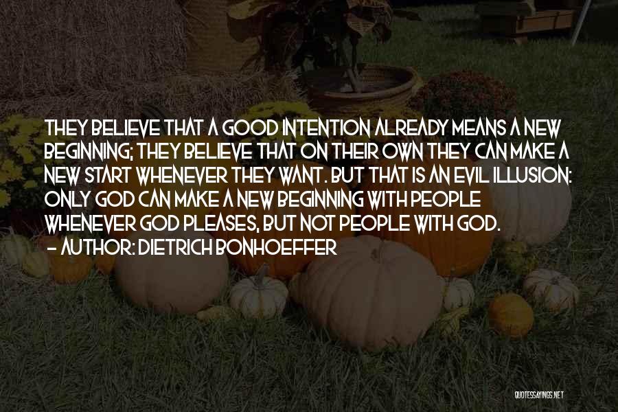 Dietrich Bonhoeffer Quotes: They Believe That A Good Intention Already Means A New Beginning; They Believe That On Their Own They Can Make