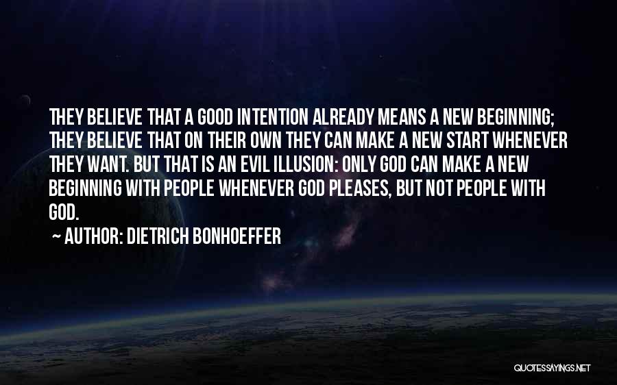 Dietrich Bonhoeffer Quotes: They Believe That A Good Intention Already Means A New Beginning; They Believe That On Their Own They Can Make