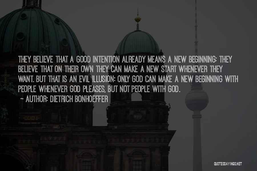 Dietrich Bonhoeffer Quotes: They Believe That A Good Intention Already Means A New Beginning; They Believe That On Their Own They Can Make