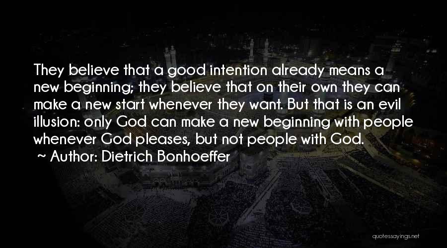 Dietrich Bonhoeffer Quotes: They Believe That A Good Intention Already Means A New Beginning; They Believe That On Their Own They Can Make