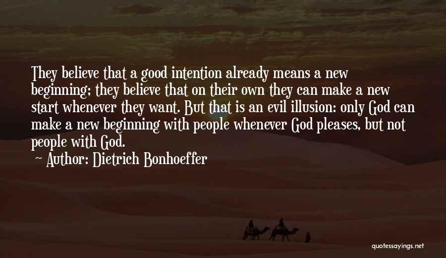 Dietrich Bonhoeffer Quotes: They Believe That A Good Intention Already Means A New Beginning; They Believe That On Their Own They Can Make