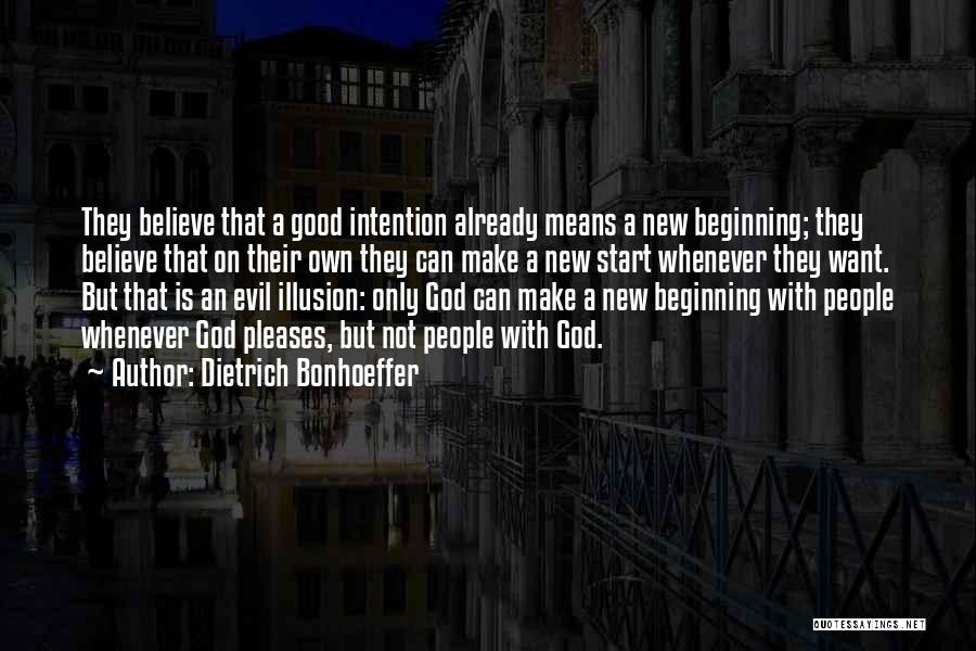 Dietrich Bonhoeffer Quotes: They Believe That A Good Intention Already Means A New Beginning; They Believe That On Their Own They Can Make