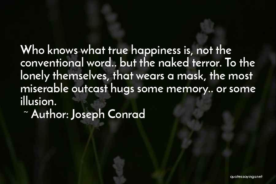 Joseph Conrad Quotes: Who Knows What True Happiness Is, Not The Conventional Word.. But The Naked Terror. To The Lonely Themselves, That Wears