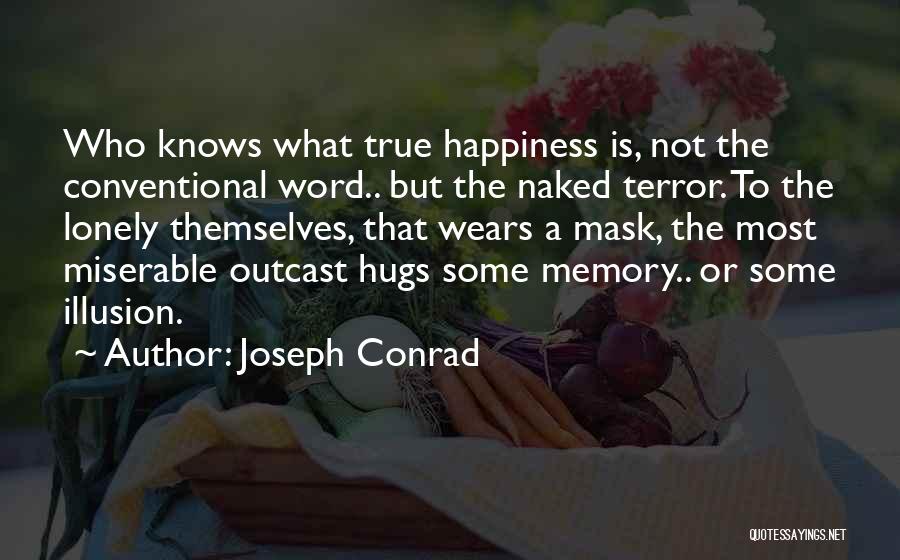 Joseph Conrad Quotes: Who Knows What True Happiness Is, Not The Conventional Word.. But The Naked Terror. To The Lonely Themselves, That Wears