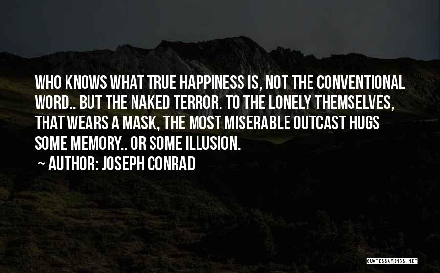 Joseph Conrad Quotes: Who Knows What True Happiness Is, Not The Conventional Word.. But The Naked Terror. To The Lonely Themselves, That Wears