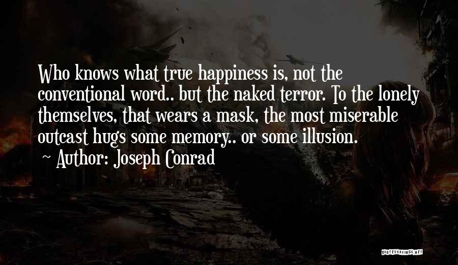 Joseph Conrad Quotes: Who Knows What True Happiness Is, Not The Conventional Word.. But The Naked Terror. To The Lonely Themselves, That Wears