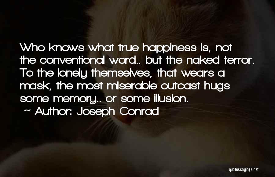 Joseph Conrad Quotes: Who Knows What True Happiness Is, Not The Conventional Word.. But The Naked Terror. To The Lonely Themselves, That Wears