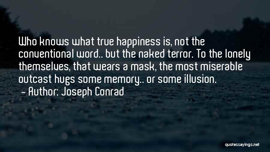 Joseph Conrad Quotes: Who Knows What True Happiness Is, Not The Conventional Word.. But The Naked Terror. To The Lonely Themselves, That Wears