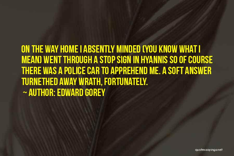 Edward Gorey Quotes: On The Way Home I Absently Minded (you Know What I Mean) Went Through A Stop Sign In Hyannis So