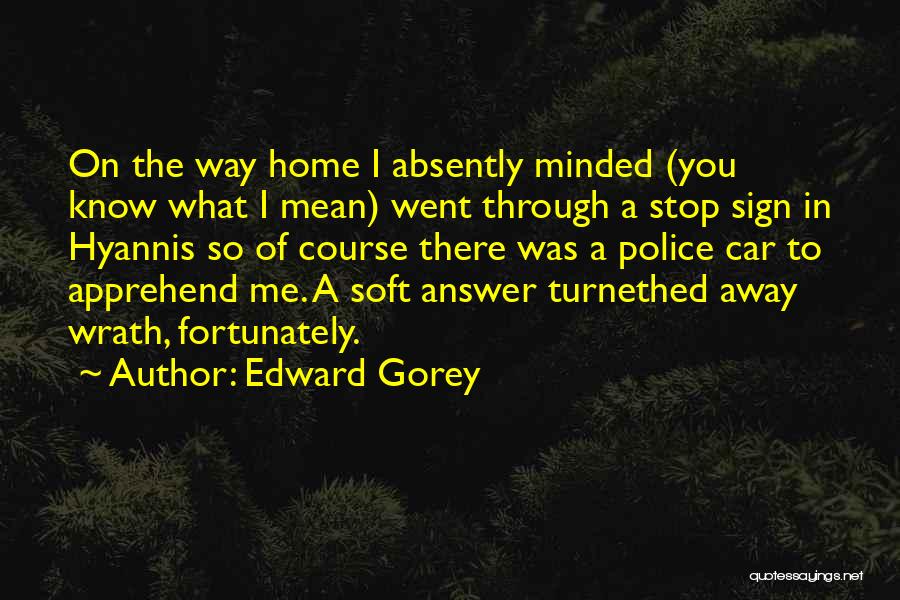 Edward Gorey Quotes: On The Way Home I Absently Minded (you Know What I Mean) Went Through A Stop Sign In Hyannis So