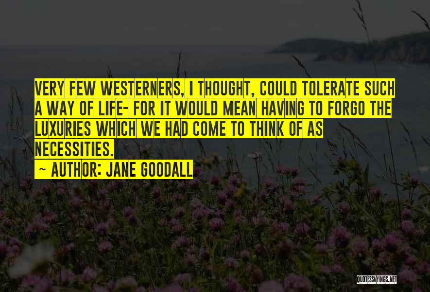 Jane Goodall Quotes: Very Few Westerners, I Thought, Could Tolerate Such A Way Of Life- For It Would Mean Having To Forgo The