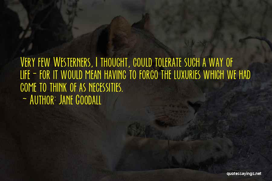 Jane Goodall Quotes: Very Few Westerners, I Thought, Could Tolerate Such A Way Of Life- For It Would Mean Having To Forgo The