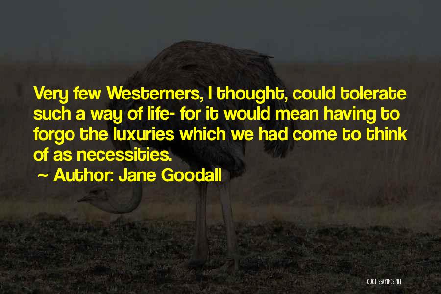 Jane Goodall Quotes: Very Few Westerners, I Thought, Could Tolerate Such A Way Of Life- For It Would Mean Having To Forgo The
