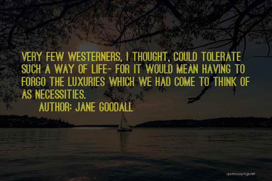 Jane Goodall Quotes: Very Few Westerners, I Thought, Could Tolerate Such A Way Of Life- For It Would Mean Having To Forgo The