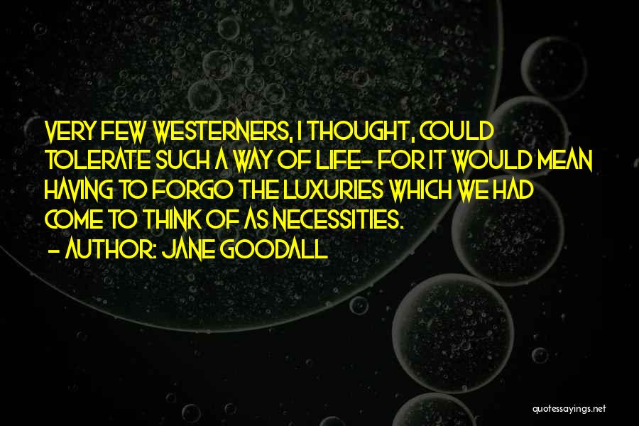 Jane Goodall Quotes: Very Few Westerners, I Thought, Could Tolerate Such A Way Of Life- For It Would Mean Having To Forgo The