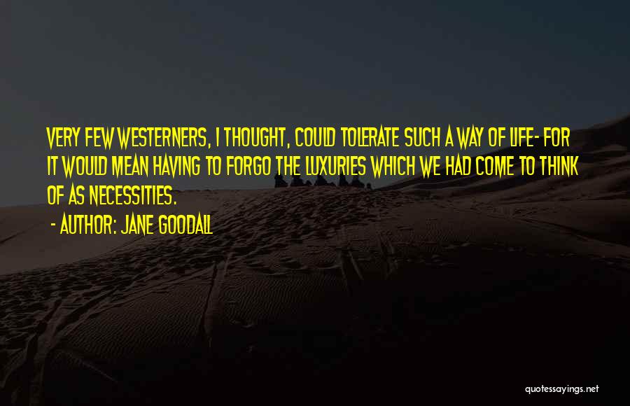 Jane Goodall Quotes: Very Few Westerners, I Thought, Could Tolerate Such A Way Of Life- For It Would Mean Having To Forgo The