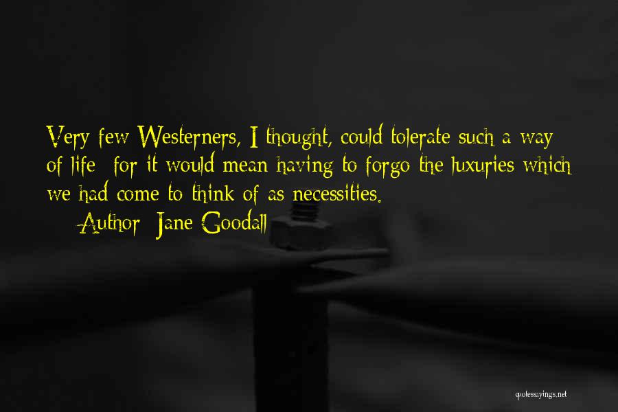 Jane Goodall Quotes: Very Few Westerners, I Thought, Could Tolerate Such A Way Of Life- For It Would Mean Having To Forgo The
