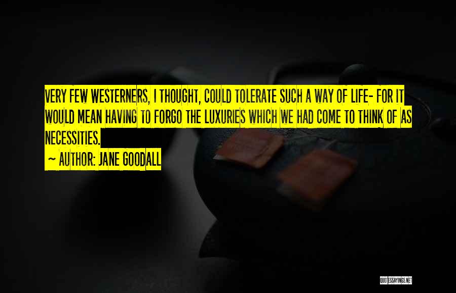 Jane Goodall Quotes: Very Few Westerners, I Thought, Could Tolerate Such A Way Of Life- For It Would Mean Having To Forgo The