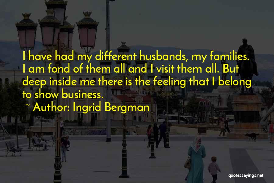 Ingrid Bergman Quotes: I Have Had My Different Husbands, My Families. I Am Fond Of Them All And I Visit Them All. But