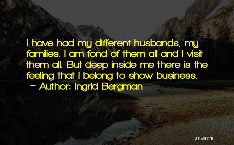 Ingrid Bergman Quotes: I Have Had My Different Husbands, My Families. I Am Fond Of Them All And I Visit Them All. But