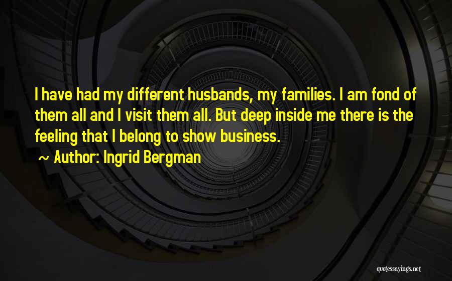 Ingrid Bergman Quotes: I Have Had My Different Husbands, My Families. I Am Fond Of Them All And I Visit Them All. But