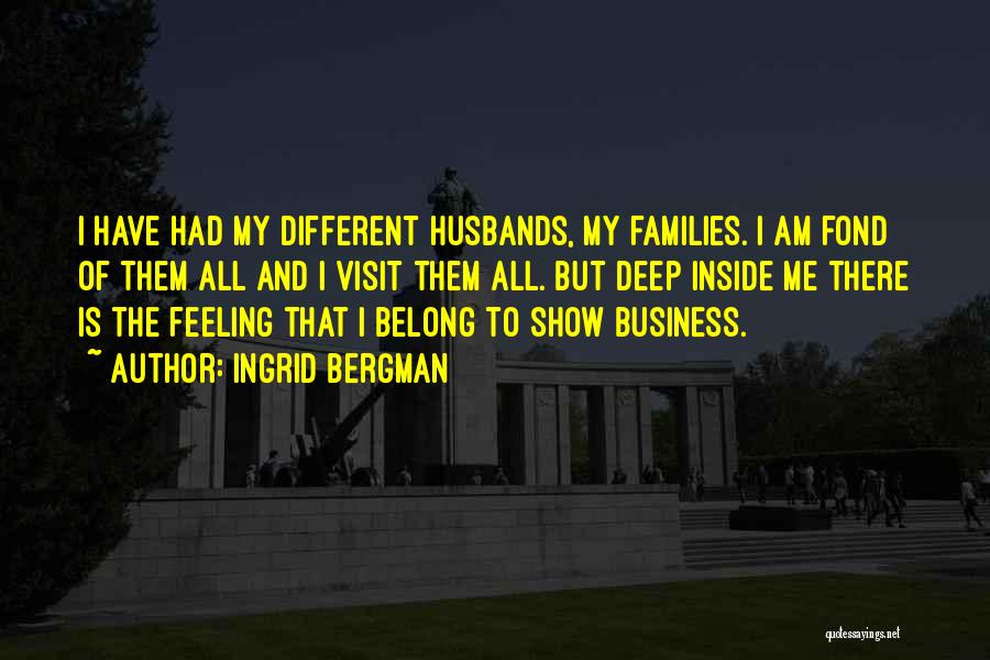 Ingrid Bergman Quotes: I Have Had My Different Husbands, My Families. I Am Fond Of Them All And I Visit Them All. But