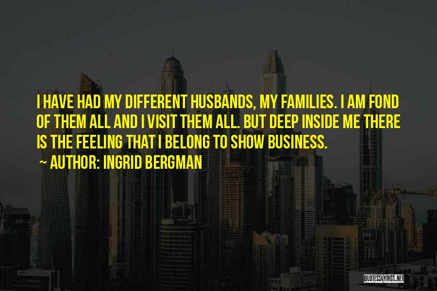 Ingrid Bergman Quotes: I Have Had My Different Husbands, My Families. I Am Fond Of Them All And I Visit Them All. But