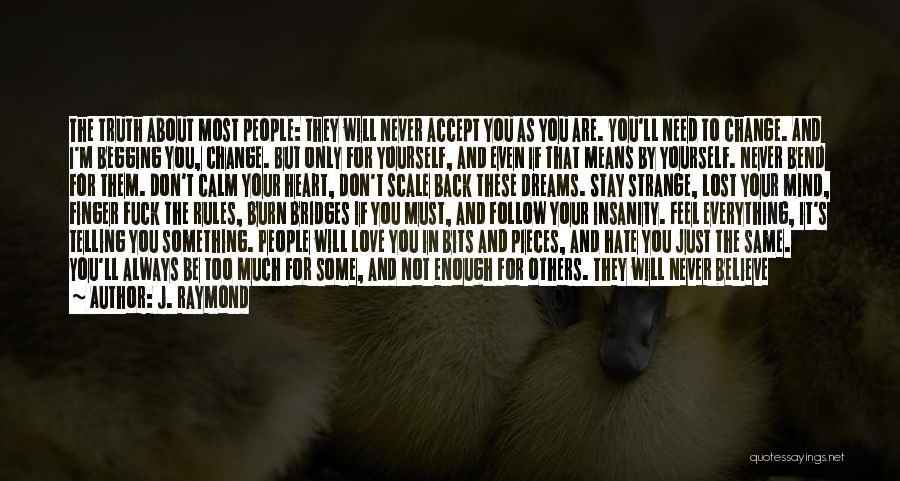 J. Raymond Quotes: The Truth About Most People: They Will Never Accept You As You Are. You'll Need To Change. And I'm Begging