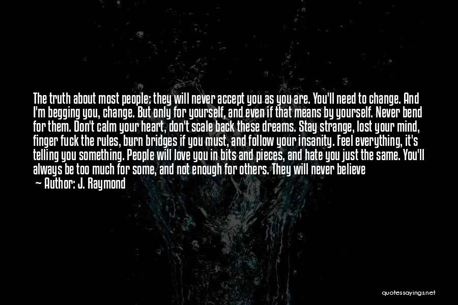 J. Raymond Quotes: The Truth About Most People: They Will Never Accept You As You Are. You'll Need To Change. And I'm Begging
