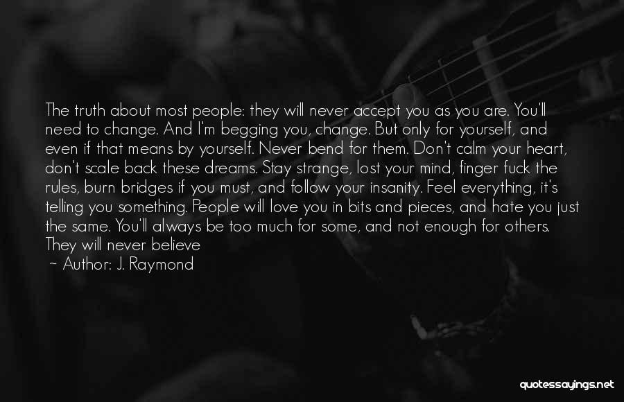 J. Raymond Quotes: The Truth About Most People: They Will Never Accept You As You Are. You'll Need To Change. And I'm Begging
