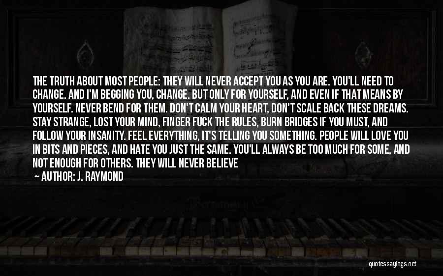 J. Raymond Quotes: The Truth About Most People: They Will Never Accept You As You Are. You'll Need To Change. And I'm Begging
