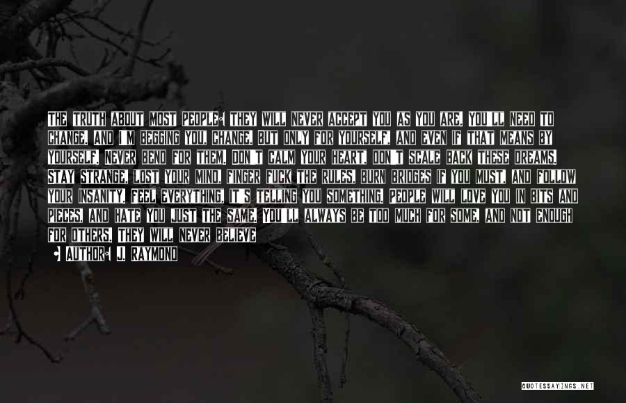 J. Raymond Quotes: The Truth About Most People: They Will Never Accept You As You Are. You'll Need To Change. And I'm Begging