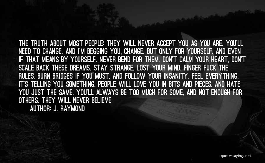 J. Raymond Quotes: The Truth About Most People: They Will Never Accept You As You Are. You'll Need To Change. And I'm Begging