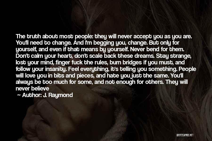 J. Raymond Quotes: The Truth About Most People: They Will Never Accept You As You Are. You'll Need To Change. And I'm Begging