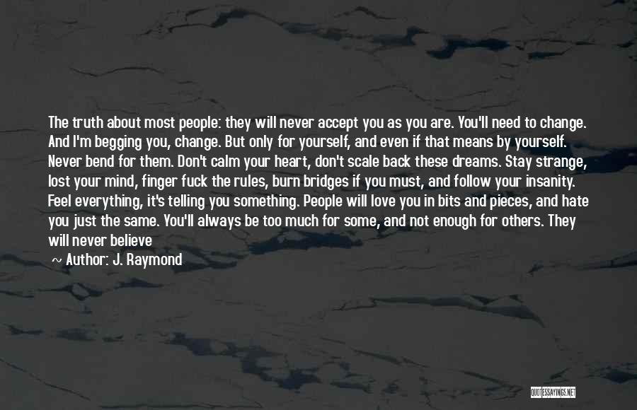 J. Raymond Quotes: The Truth About Most People: They Will Never Accept You As You Are. You'll Need To Change. And I'm Begging