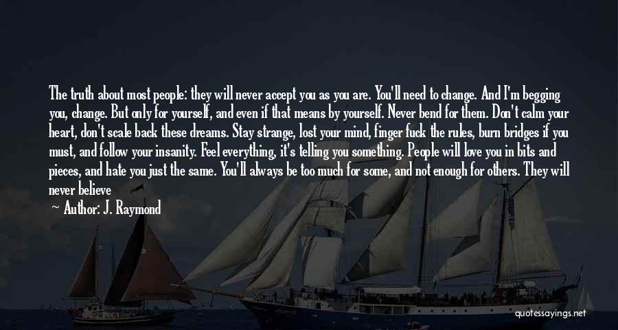 J. Raymond Quotes: The Truth About Most People: They Will Never Accept You As You Are. You'll Need To Change. And I'm Begging