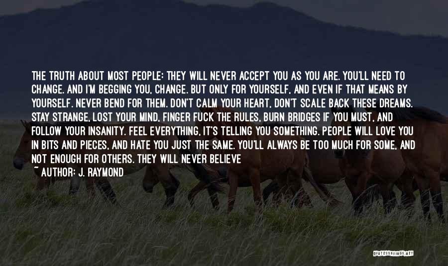 J. Raymond Quotes: The Truth About Most People: They Will Never Accept You As You Are. You'll Need To Change. And I'm Begging