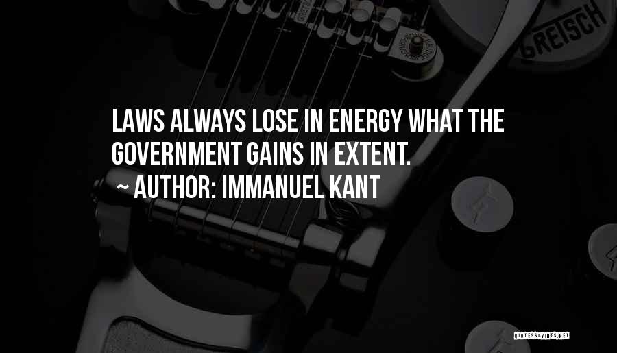 Immanuel Kant Quotes: Laws Always Lose In Energy What The Government Gains In Extent.