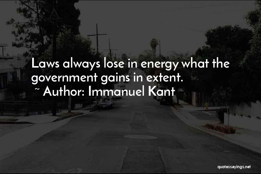 Immanuel Kant Quotes: Laws Always Lose In Energy What The Government Gains In Extent.