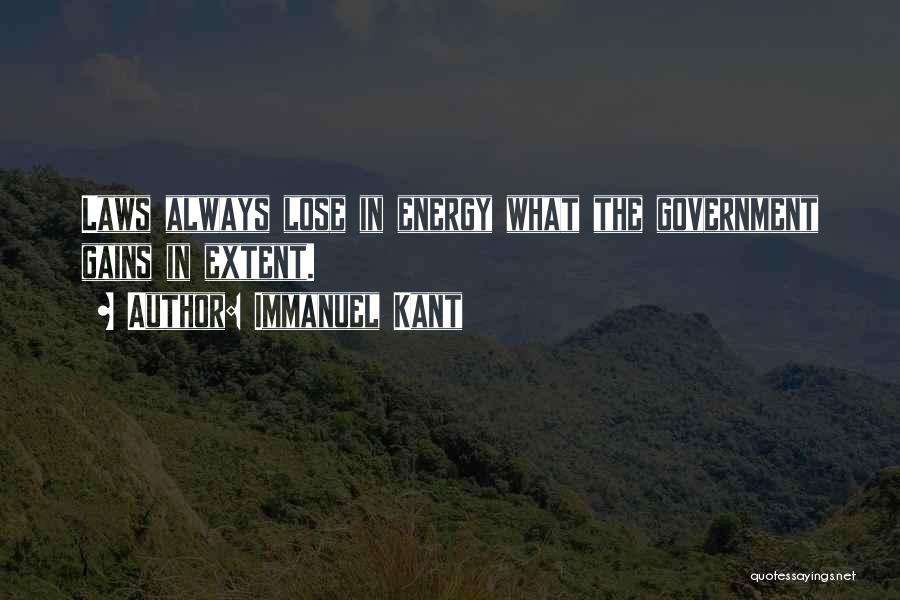 Immanuel Kant Quotes: Laws Always Lose In Energy What The Government Gains In Extent.