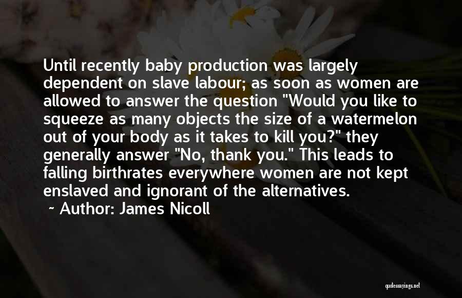 James Nicoll Quotes: Until Recently Baby Production Was Largely Dependent On Slave Labour; As Soon As Women Are Allowed To Answer The Question