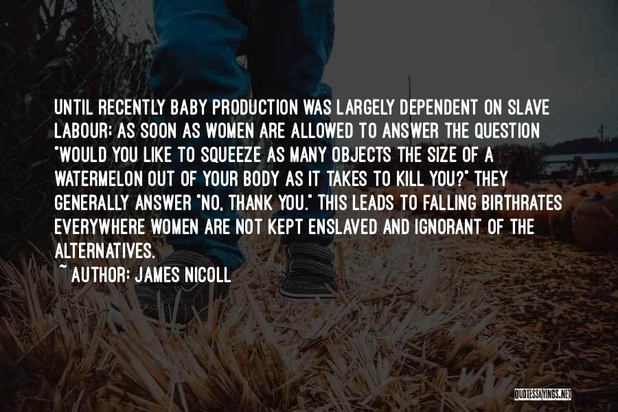 James Nicoll Quotes: Until Recently Baby Production Was Largely Dependent On Slave Labour; As Soon As Women Are Allowed To Answer The Question