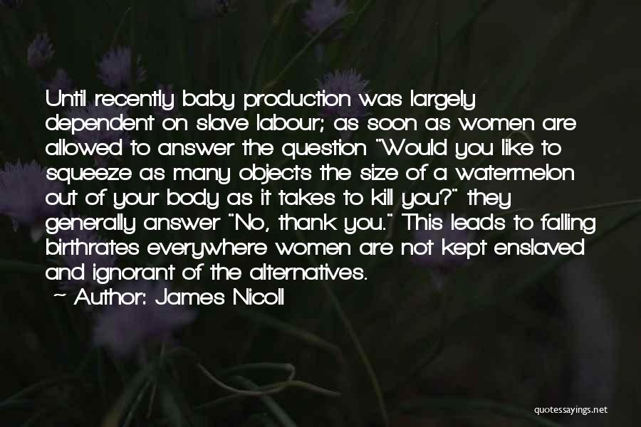 James Nicoll Quotes: Until Recently Baby Production Was Largely Dependent On Slave Labour; As Soon As Women Are Allowed To Answer The Question