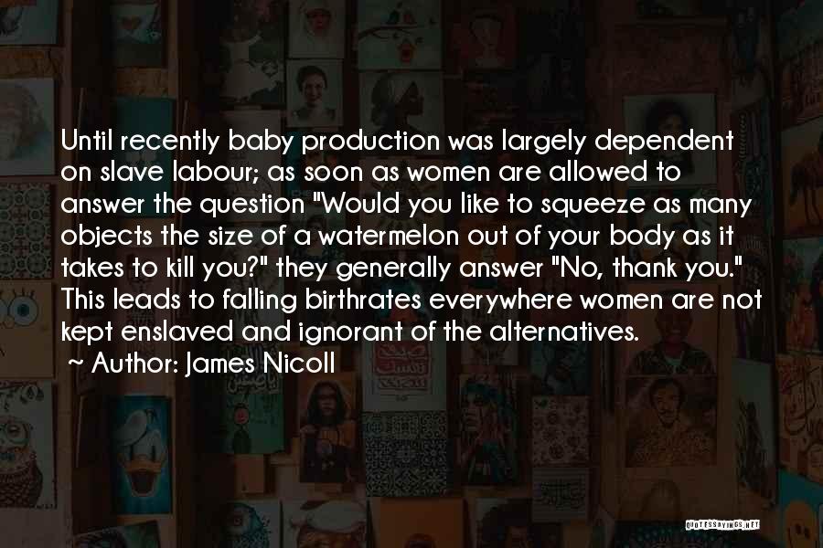 James Nicoll Quotes: Until Recently Baby Production Was Largely Dependent On Slave Labour; As Soon As Women Are Allowed To Answer The Question