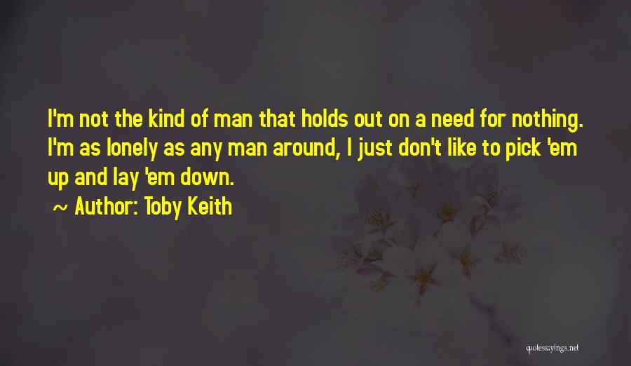 Toby Keith Quotes: I'm Not The Kind Of Man That Holds Out On A Need For Nothing. I'm As Lonely As Any Man