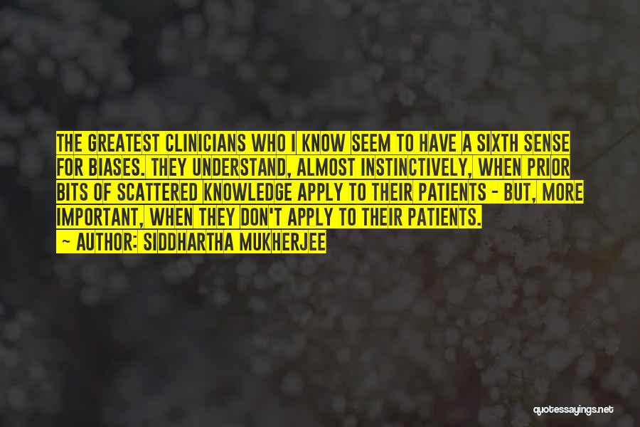 Siddhartha Mukherjee Quotes: The Greatest Clinicians Who I Know Seem To Have A Sixth Sense For Biases. They Understand, Almost Instinctively, When Prior