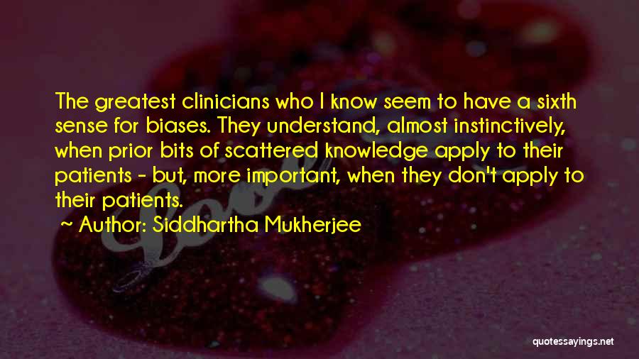 Siddhartha Mukherjee Quotes: The Greatest Clinicians Who I Know Seem To Have A Sixth Sense For Biases. They Understand, Almost Instinctively, When Prior