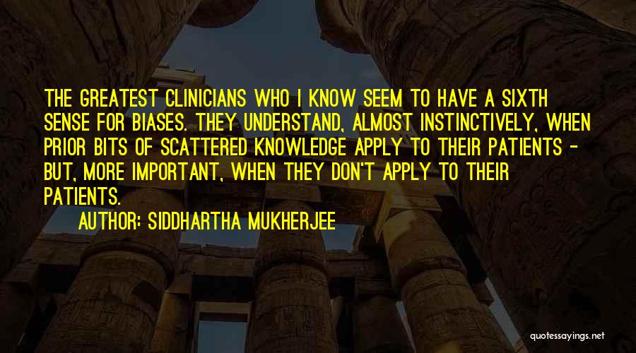 Siddhartha Mukherjee Quotes: The Greatest Clinicians Who I Know Seem To Have A Sixth Sense For Biases. They Understand, Almost Instinctively, When Prior