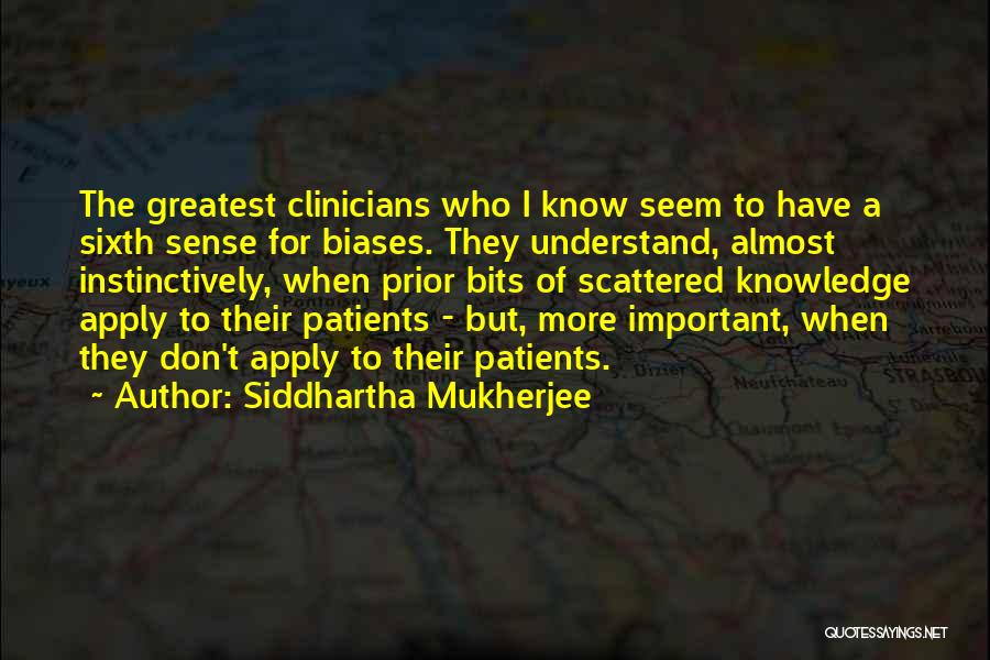 Siddhartha Mukherjee Quotes: The Greatest Clinicians Who I Know Seem To Have A Sixth Sense For Biases. They Understand, Almost Instinctively, When Prior