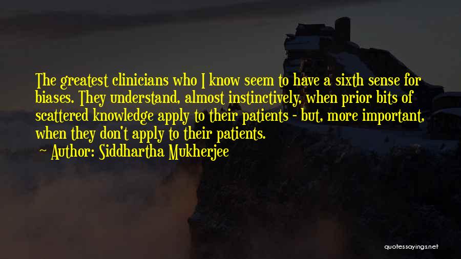 Siddhartha Mukherjee Quotes: The Greatest Clinicians Who I Know Seem To Have A Sixth Sense For Biases. They Understand, Almost Instinctively, When Prior